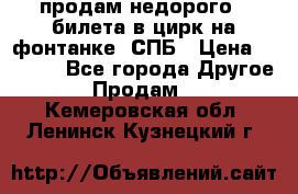 продам недорого 3 билета в цирк на фонтанке, СПБ › Цена ­ 2 000 - Все города Другое » Продам   . Кемеровская обл.,Ленинск-Кузнецкий г.